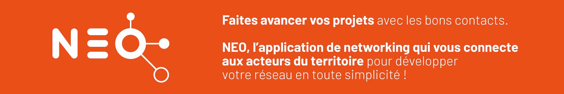 Faites avancer vos projets avec les bons contacts. NEO, l'application de networking qui vous connecte aux acteurs du territoire pour développer votre réseau en toute simplicité
